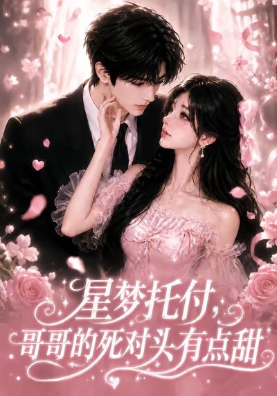 星梦托付，哥哥的死对头有点甜